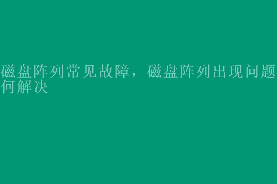 磁盘阵列常见故障，磁盘阵列出现问题如何解决2