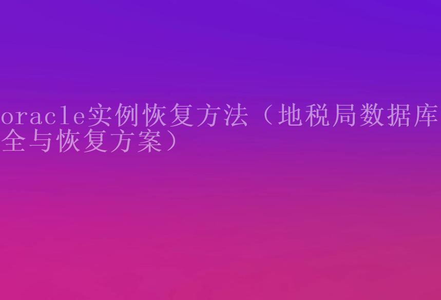 oracle实例恢复方法（地税局数据库安全与恢复方案）1