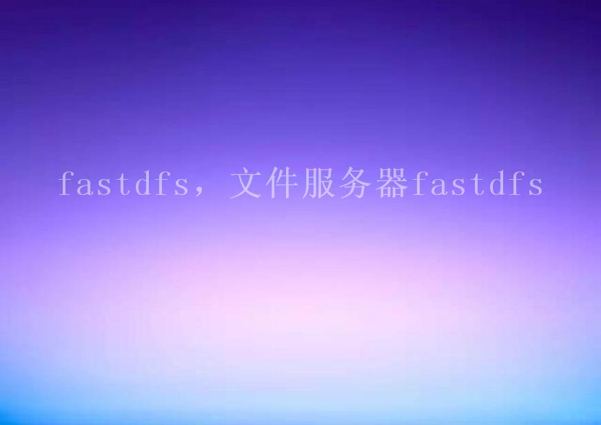 fastdfs，文件服务器fastdfs2