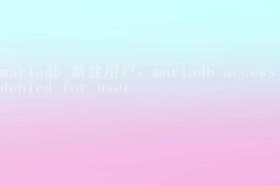 mariadb 新建用户，mariadb access denied for user2