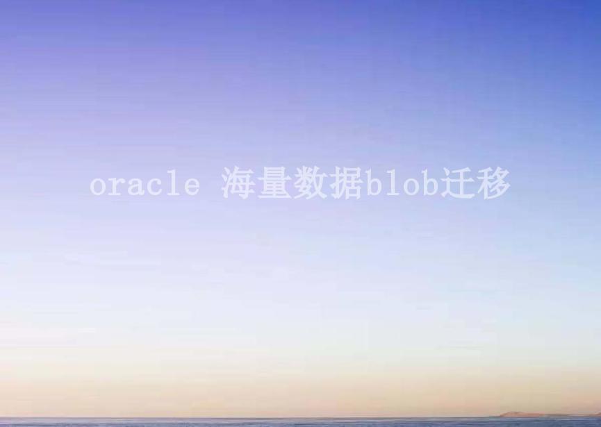 oracle 海量数据blob迁移2