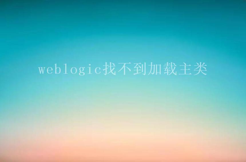 weblogic找不到加载主类1