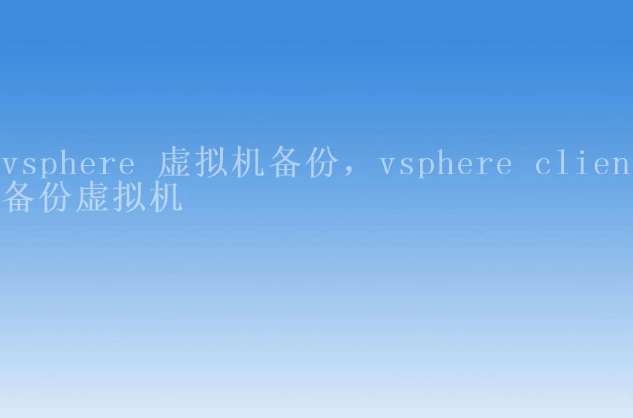vsphere 虚拟机备份，vsphere client备份虚拟机1