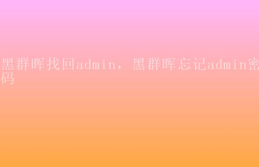 黑群晖找回admin，黑群晖忘记admin密码1