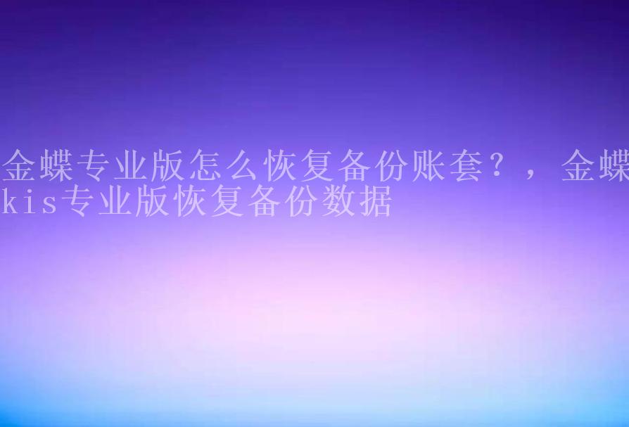 金蝶专业版怎么恢复备份账套？，金蝶kis专业版恢复备份数据1