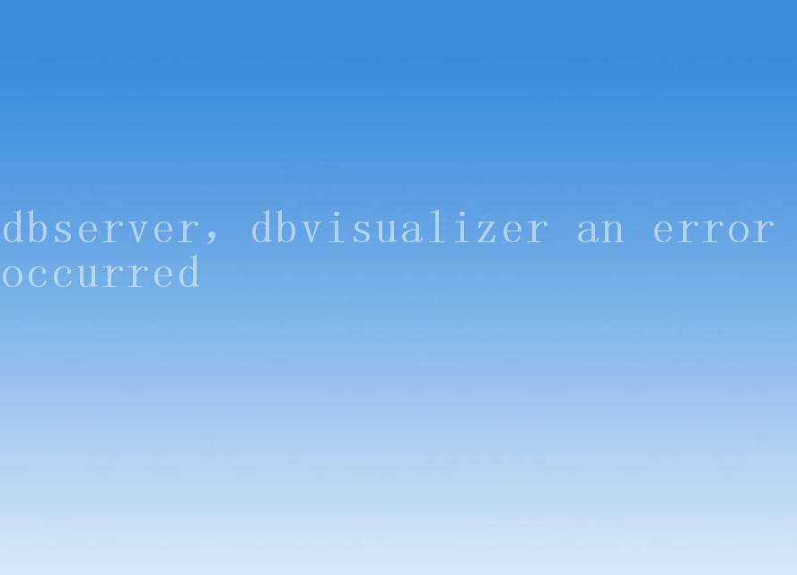 dbserver，dbvisualizer an error occurred1