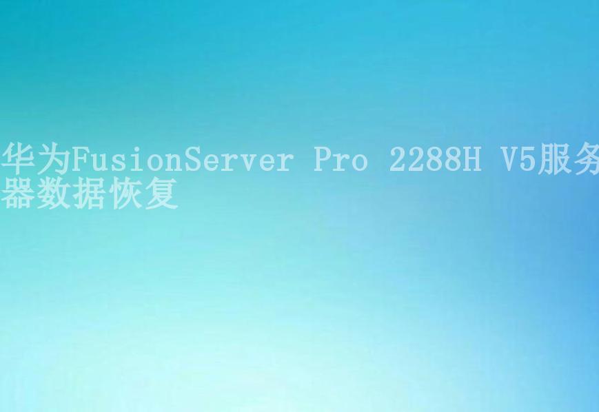 华为FusionServer Pro 2288H V5服务器数据恢复2