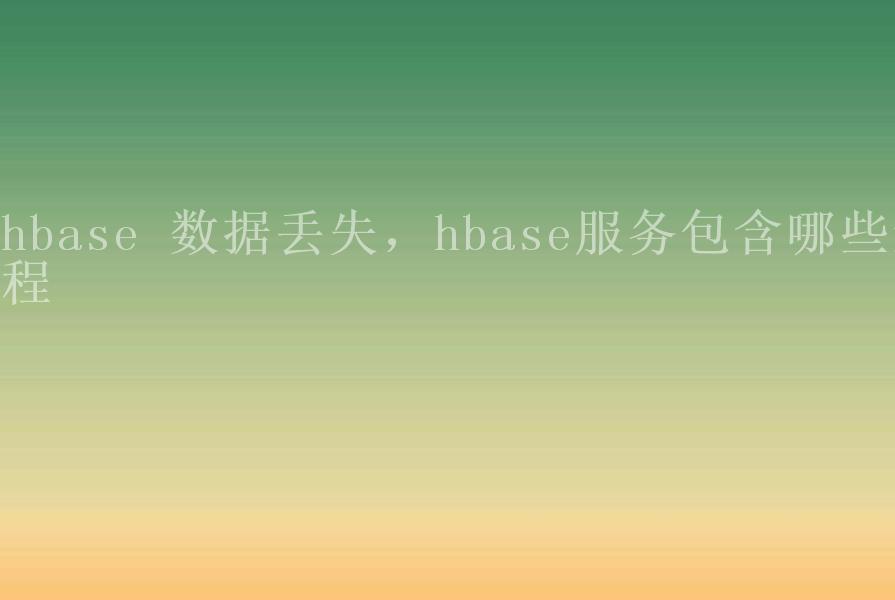 hbase 数据丢失，hbase服务包含哪些进程2