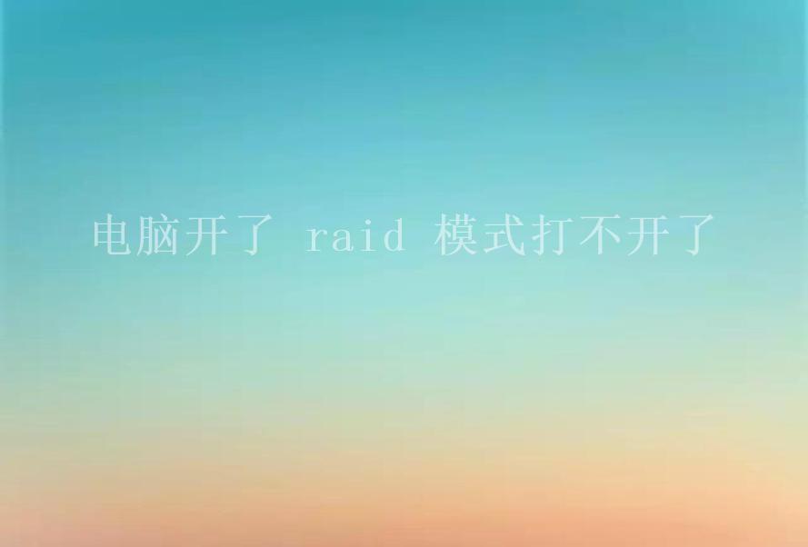 电脑开了 raid 模式打不开了2