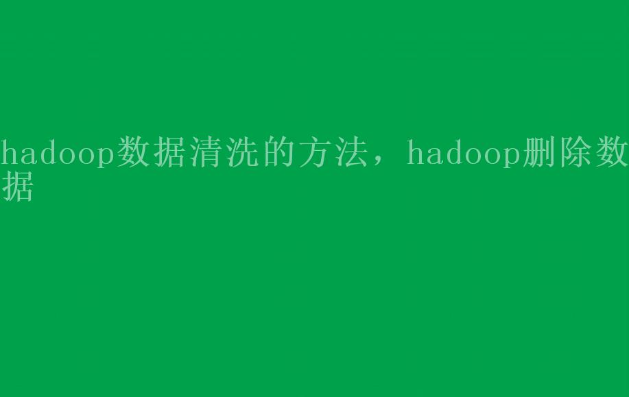 hadoop数据清洗的方法，hadoop删除数据1