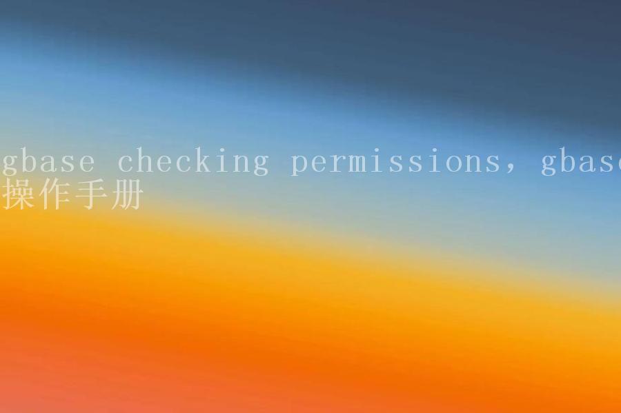 gbase checking permissions，gbase操作手册1