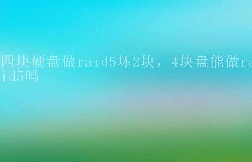 四块硬盘做raid5坏2块，4块盘能做raid5吗1