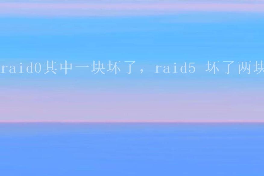 raid0其中一块坏了，raid5 坏了两块2