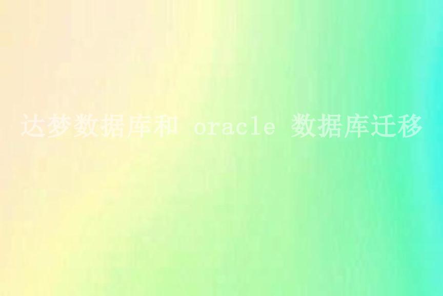 达梦数据库和 oracle 数据库迁移2