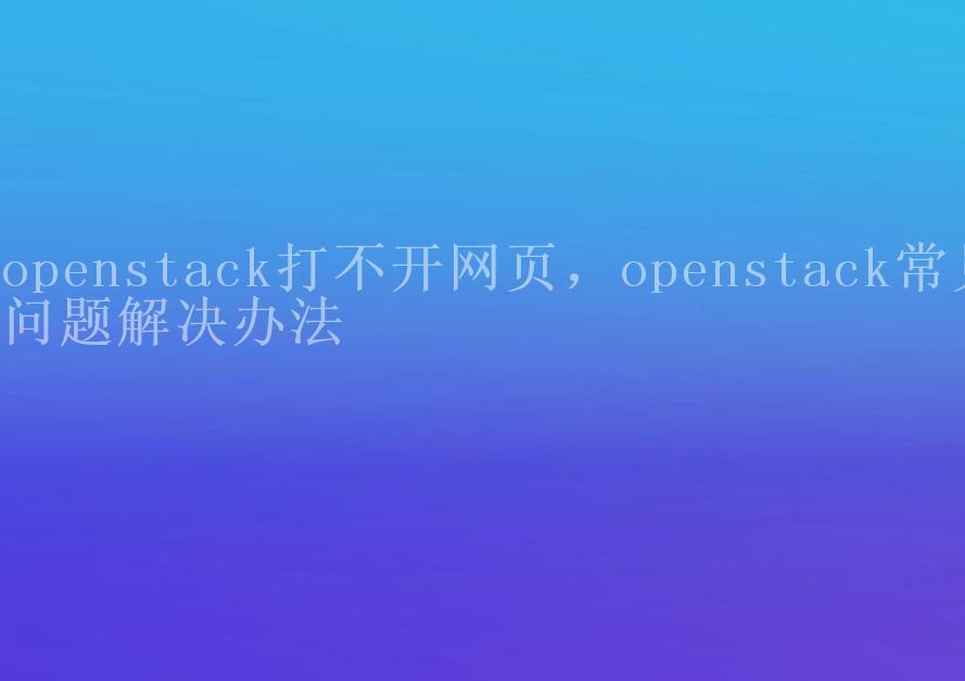 openstack打不开网页，openstack常见问题解决办法1