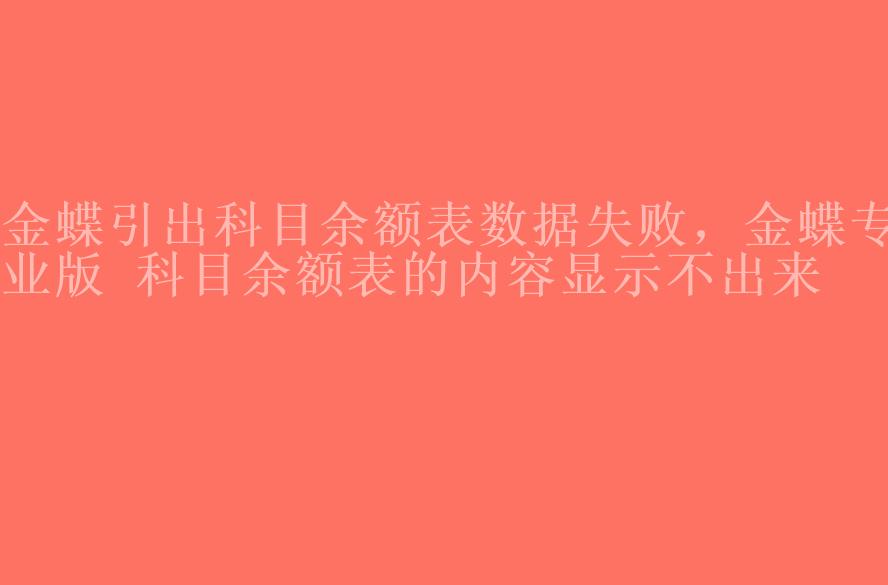 金蝶引出科目余额表数据失败，金蝶专业版 科目余额表的内容显示不出来2