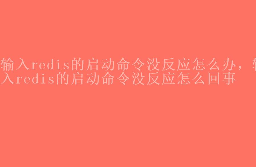 输入redis的启动命令没反应怎么办，输入redis的启动命令没反应怎么回事1