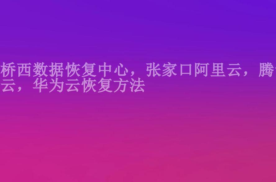 桥西数据恢复中心，张家口阿里云，腾讯云，华为云恢复方法2