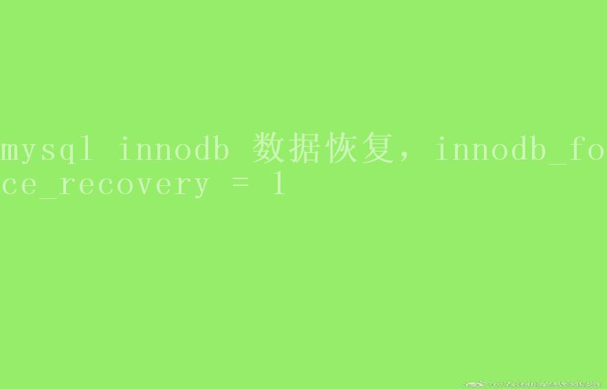 mysql innodb 数据恢复，innodb_force_recovery = 12