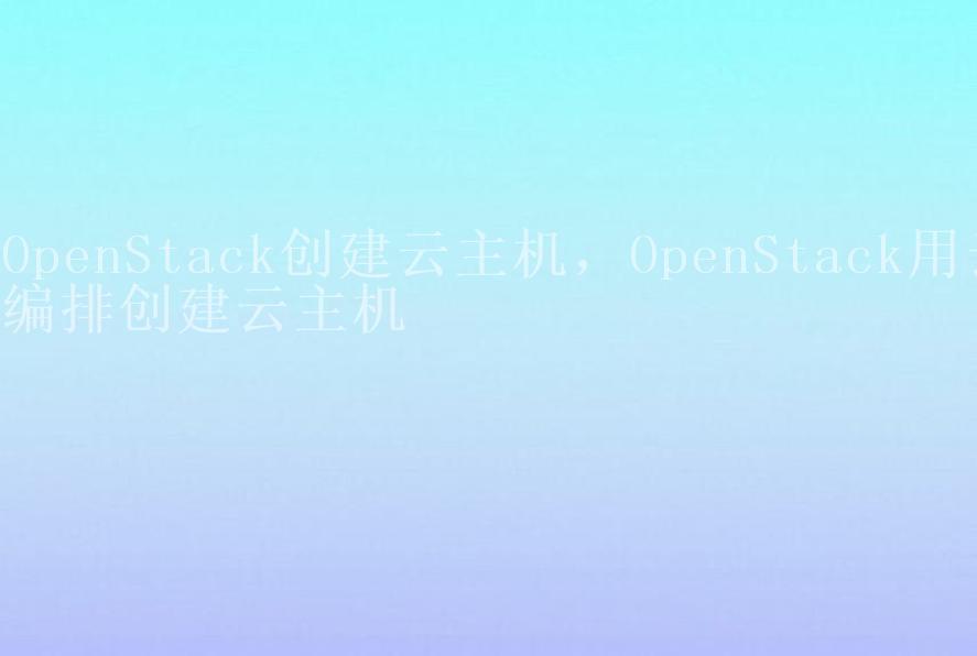 OpenStack创建云主机，OpenStack用云编排创建云主机2