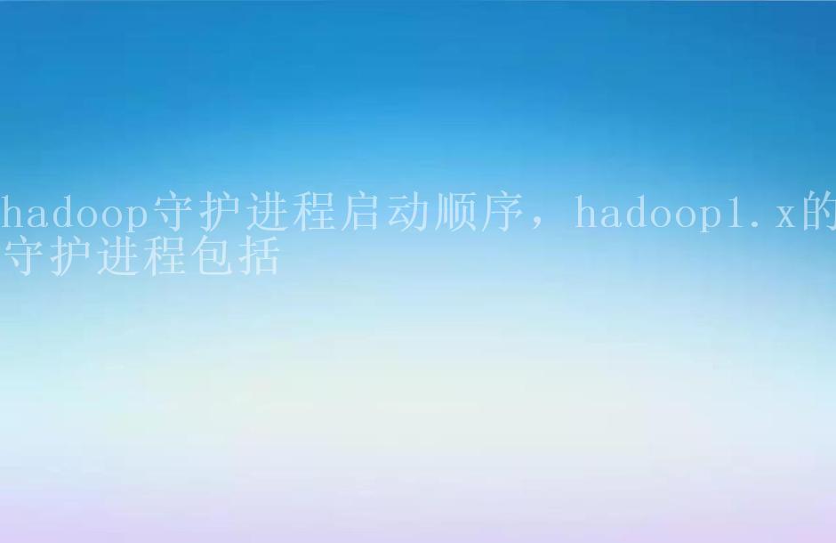 hadoop守护进程启动顺序，hadoop1.x的守护进程包括1