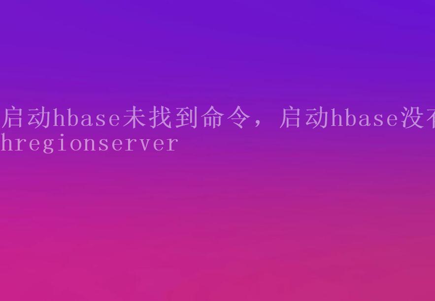 启动hbase未找到命令，启动hbase没有hregionserver1