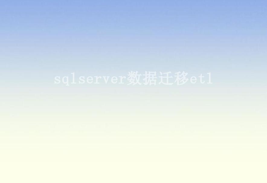 sqlserver数据迁移etl1