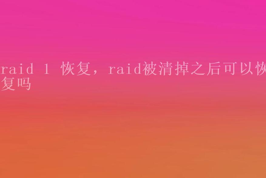 raid 1 恢复，raid被清掉之后可以恢复吗1