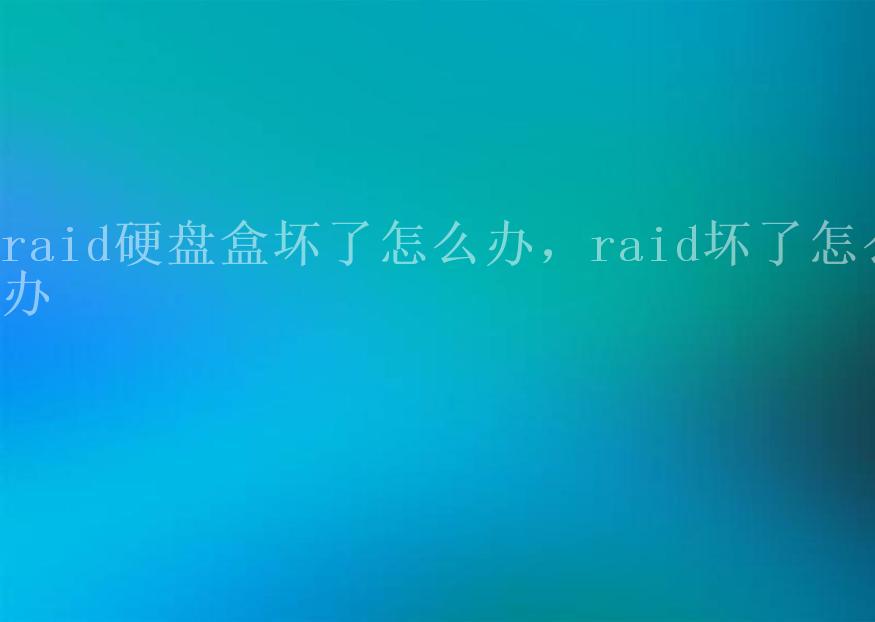 raid硬盘盒坏了怎么办，raid坏了怎么办1