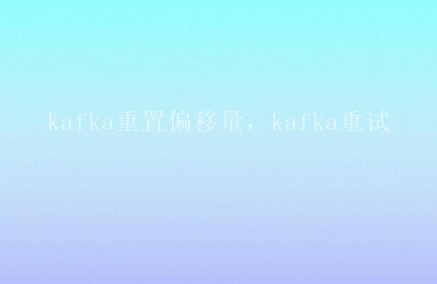 kafka重置偏移量，kafka重试2