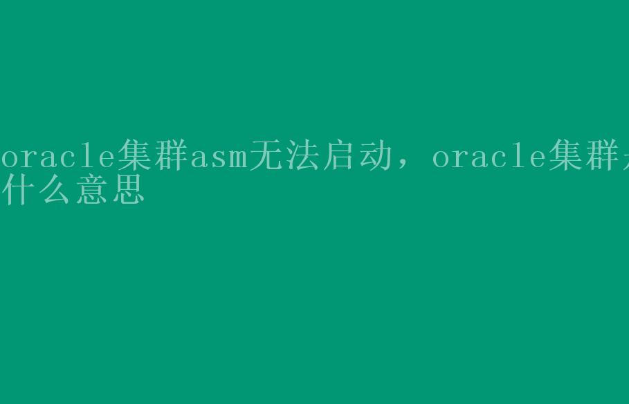 oracle集群asm无法启动，oracle集群是什么意思1