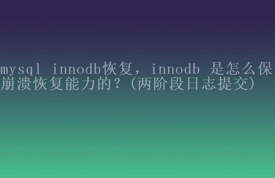 mysql innodb恢复，innodb 是怎么保证崩溃恢复能力的？(两阶段日志提交)2