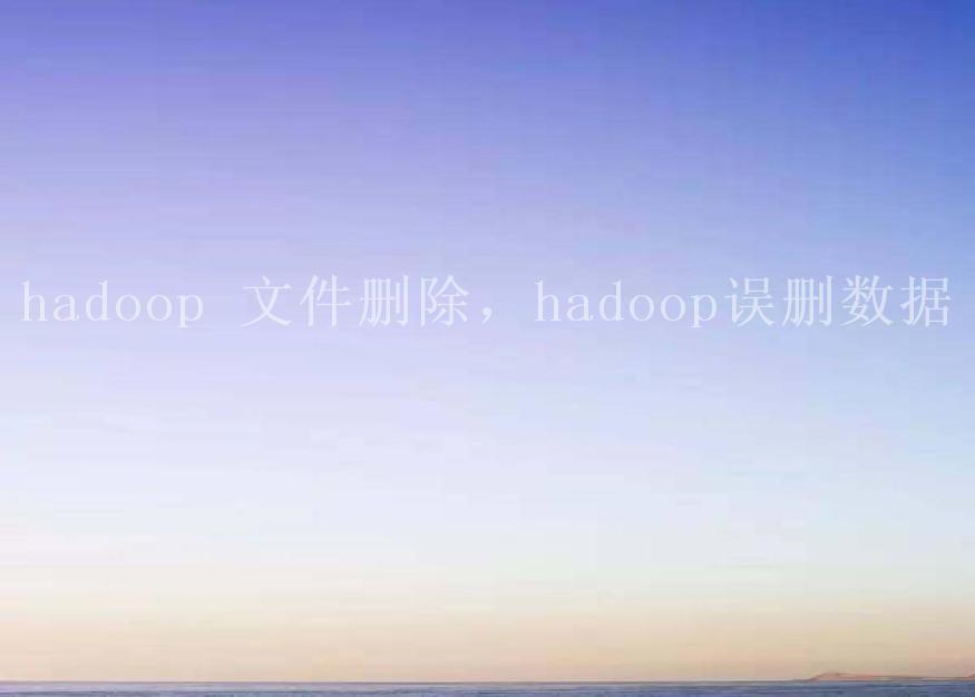 hadoop 文件删除，hadoop误删数据1