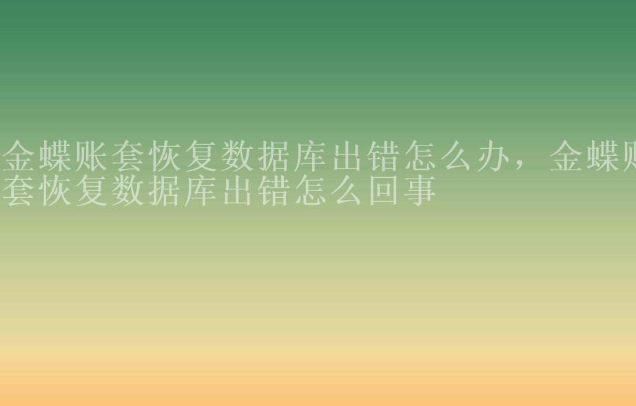 金蝶账套恢复数据库出错怎么办，金蝶账套恢复数据库出错怎么回事2