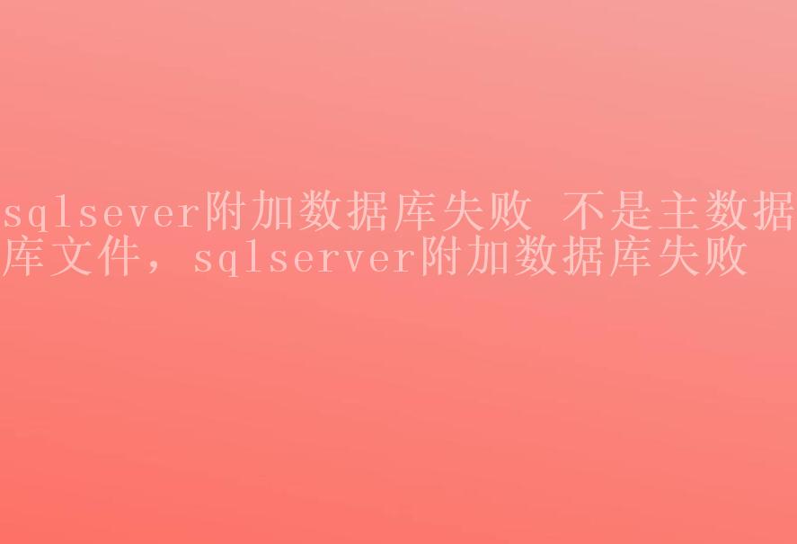 sqlsever附加数据库失败 不是主数据库文件，sqlserver附加数据库失败2