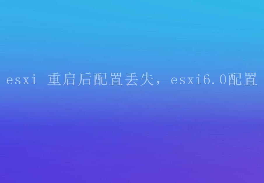 esxi 重启后配置丢失，esxi6.0配置1