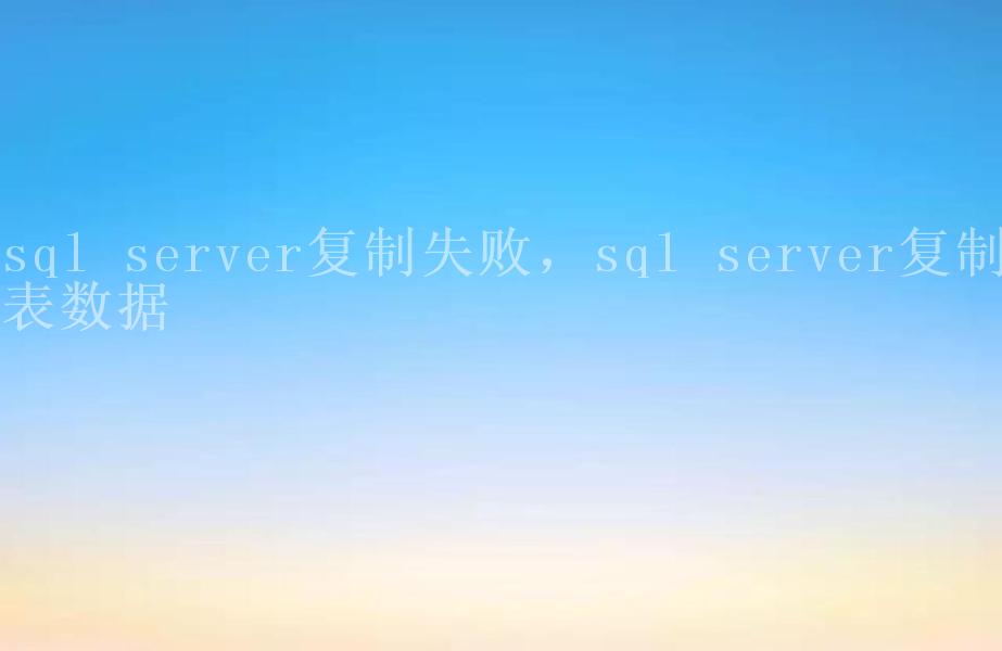 sql server复制失败，sql server复制表数据1