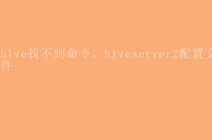 hive找不到命令，hiveserver2配置文件1