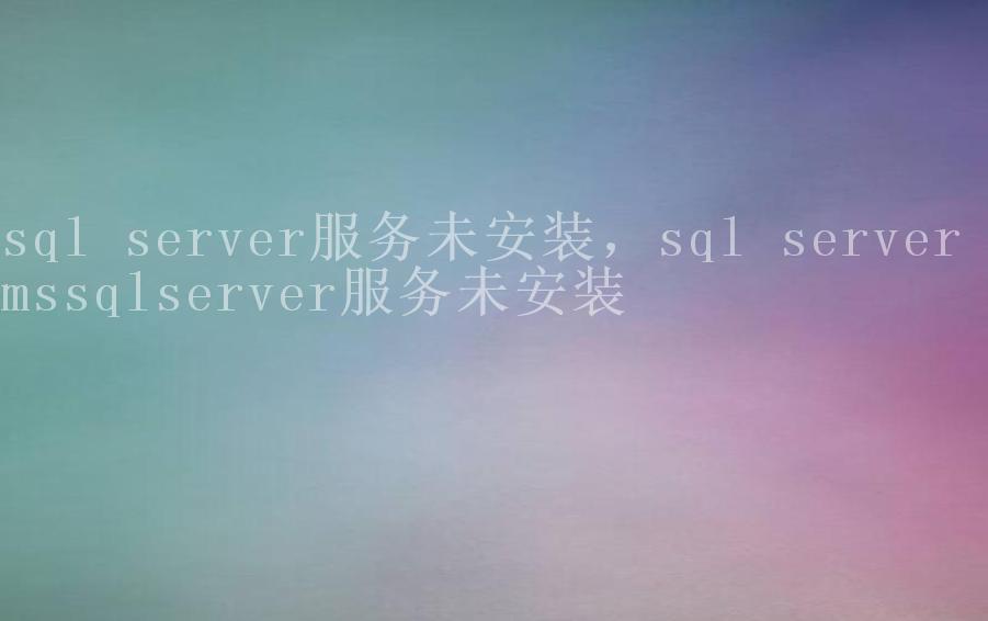 sql server服务未安装，sql server mssqlserver服务未安装1