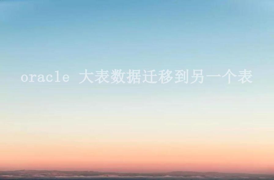 oracle 大表数据迁移到另一个表1