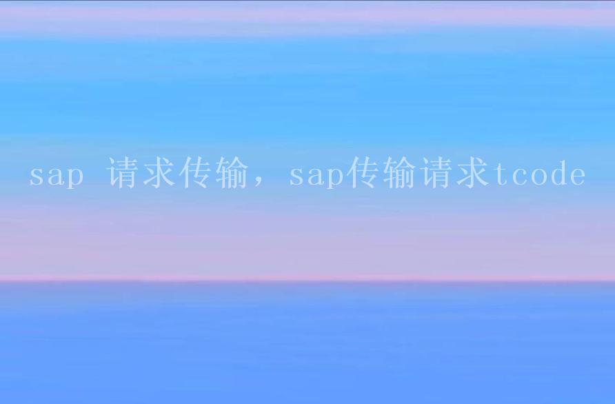 sap 请求传输，sap传输请求tcode2