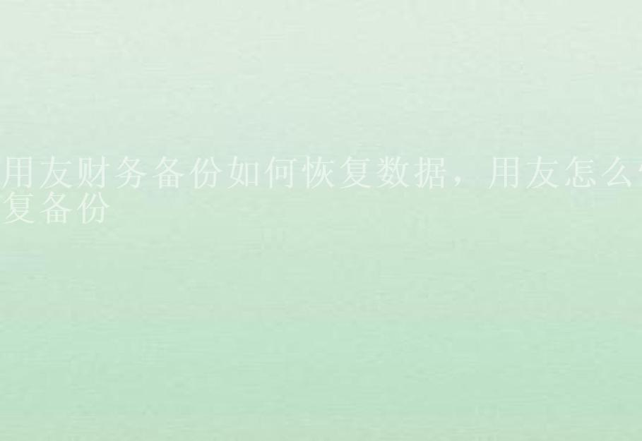 用友财务备份如何恢复数据，用友怎么恢复备份2