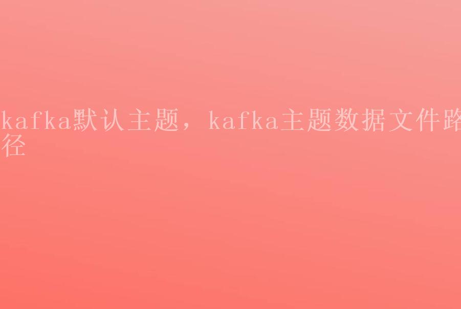 kafka默认主题，kafka主题数据文件路径1