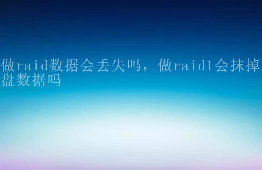 做raid数据会丢失吗，做raid1会抹掉主盘数据吗1