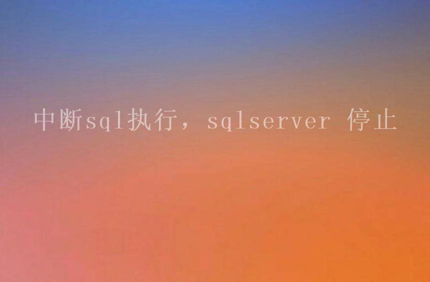 中断sql执行，sqlserver 停止1