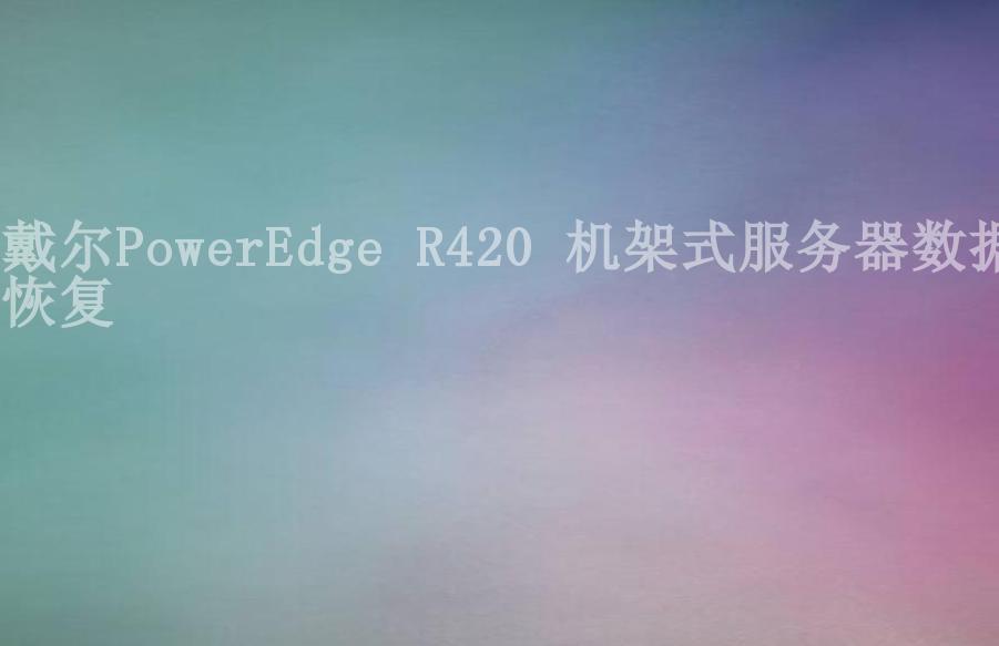 戴尔PowerEdge R420 机架式服务器数据恢复1
