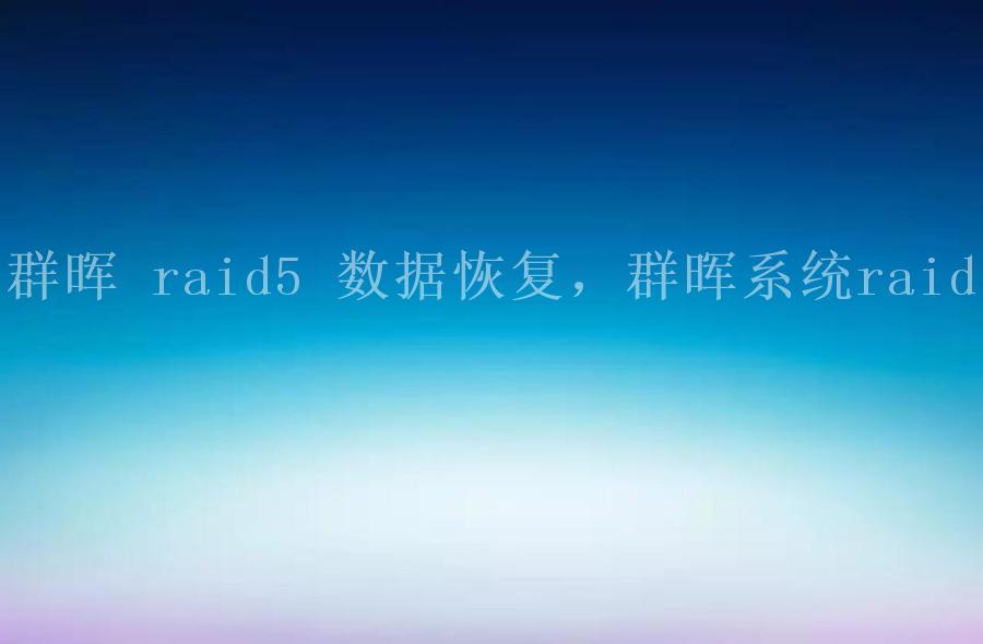 群晖 raid5 数据恢复，群晖系统raid2