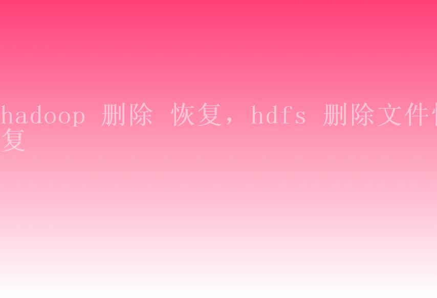 hadoop 删除 恢复，hdfs 删除文件恢复2