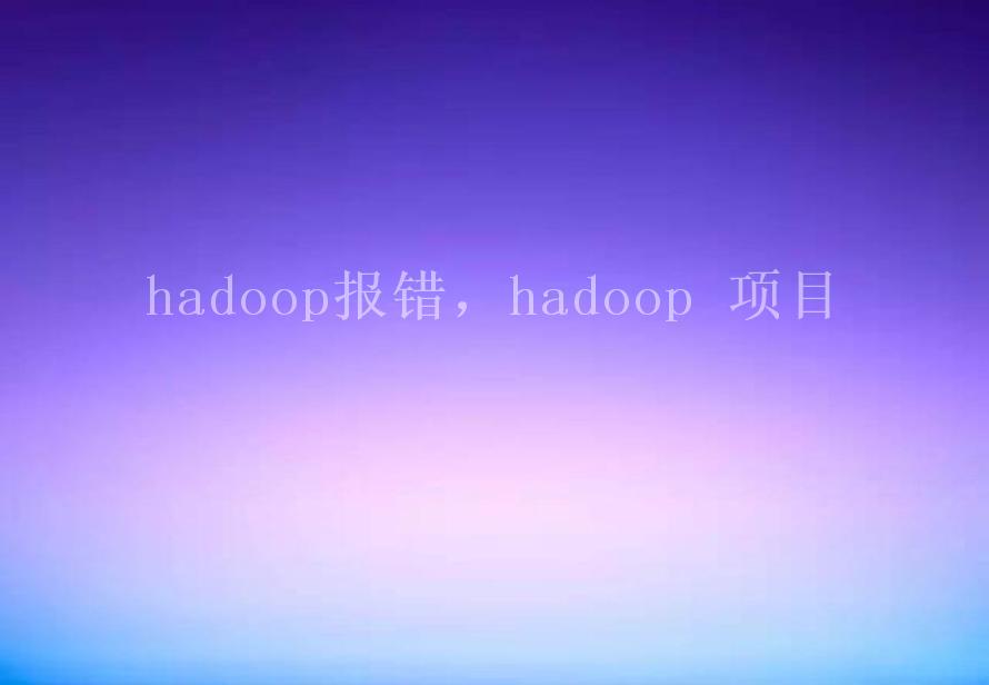 hadoop报错，hadoop 项目1