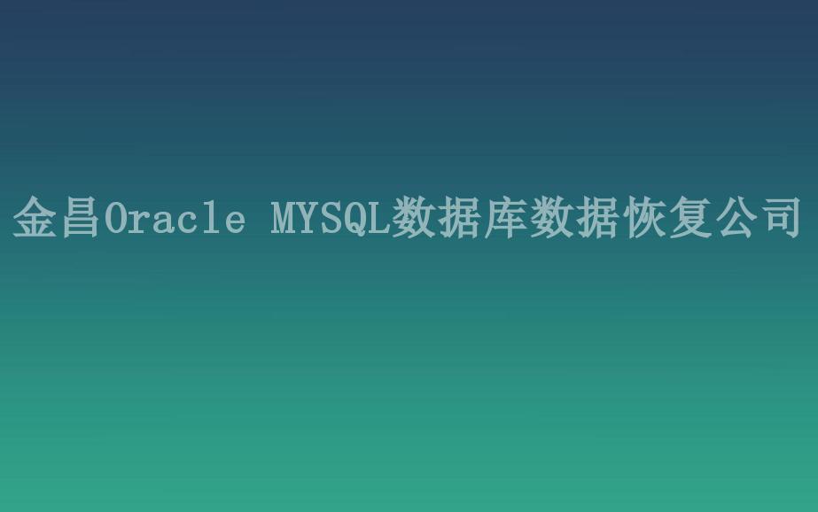 金昌Oracle MYSQL数据库数据恢复公司2